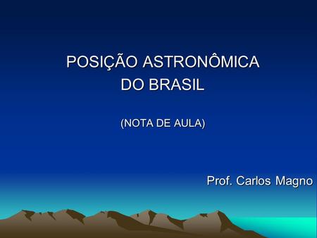 POSIÇÃO ASTRONÔMICA DO BRASIL (NOTA DE AULA) Prof. Carlos Magno