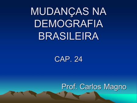 MUDANÇAS NA DEMOGRAFIA BRASILEIRA CAP. 24 Prof. Carlos Magno