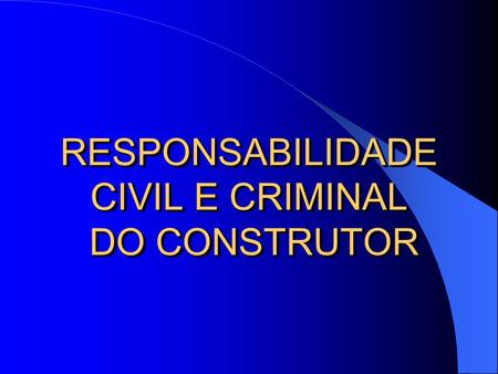 RESPONSABILIDADE CIVIL E CRIMINAL DO CONSTRUTOR