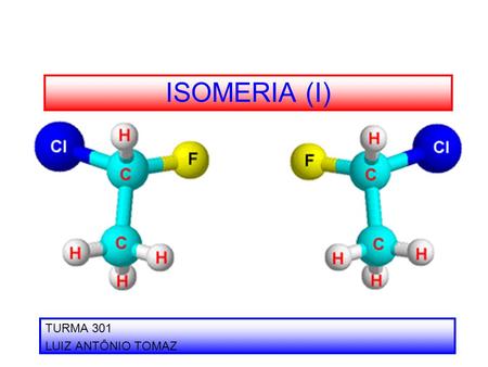 ISOMERIA (I) TURMA 301 LUIZ ANTÔNIO TOMAZ. ISOMERIA Isomeria é o fenômeno em que compostos orgânicos têm a mesma fórmula molecular, sendo diferentes.