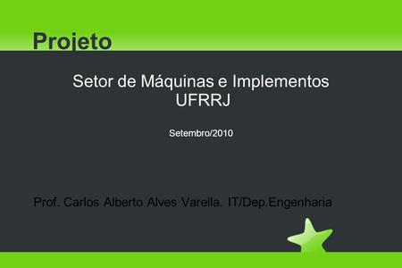 Projeto Setor de Máquinas e Implementos UFRRJ Setembro/2010 Prof. Carlos Alberto Alves Varella. IT/Dep.Engenharia.