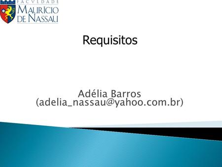 Adélia Barros (adelia_nassau@yahoo.com.br) Requisitos Adélia Barros (adelia_nassau@yahoo.com.br)