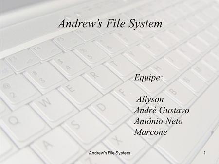Andrew's File System1 Equipe: Allyson André Gustavo Antônio Neto Marcone Andrews File System.