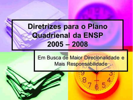Diretrizes para o Plano Quadrienal da ENSP 2005 – 2008 Em Busca de Maior Direcionalidade e Mais Responsabilidade.