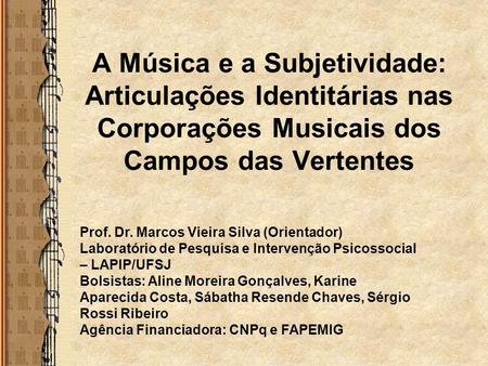 A Música e a Subjetividade: Articulações Identitárias nas Corporações Musicais dos Campos das Vertentes Prof. Dr. Marcos Vieira Silva (Orientador) Laboratório.