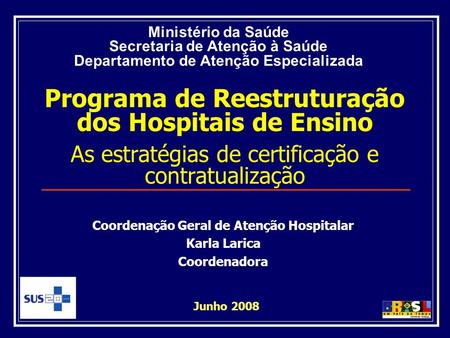 Programa de Reestruturação dos Hospitais de Ensino As estratégias de certificação e contratualização Junho 2008 Ministério da Saúde Secretaria de Atenção.