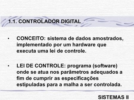 1.1. CONTROLADOR DIGITAL CONCEITO: sistema de dados amostrados, implementado por um hardware que executa uma lei de controle. LEI DE CONTROLE: programa.