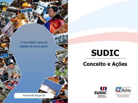 SUDIC Conceito e Ações. A SUDIC Autarquia vinculada à Secretaria da Indústria, Comércio e Mineração do Estado da Bahia, criada em 1991, executa programas.