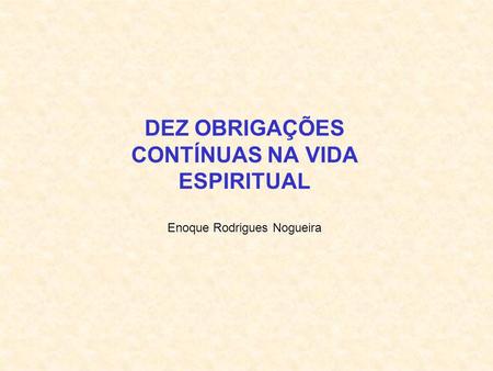 DEZ OBRIGAÇÕES CONTÍNUAS NA VIDA ESPIRITUAL Enoque Rodrigues Nogueira