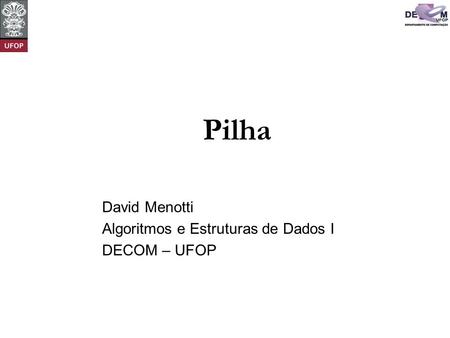 Pilha David Menotti Algoritmos e Estruturas de Dados I DECOM – UFOP.