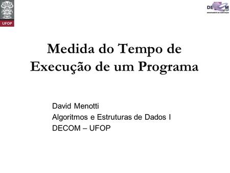 Medida do Tempo de Execução de um Programa David Menotti Algoritmos e Estruturas de Dados I DECOM – UFOP.