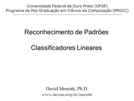 Reconhecimento de Padrões Classificadores Lineares David Menotti, Ph.D. www.decom.ufop.br/menotti Universidade Federal de Ouro Preto (UFOP) Programa de.