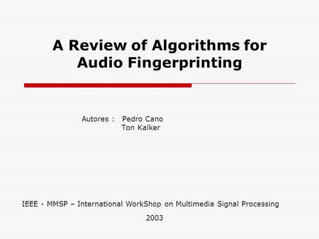 A Review of Algorithms for Audio Fingerprinting Autores : Pedro Cano Ton Kalker IEEE - MMSP – International WorkShop on Multimedia Signal Processing 2003.