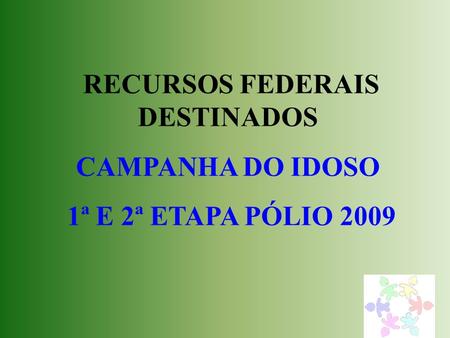 RECURSOS FEDERAIS DESTINADOS CAMPANHA DO IDOSO 1ª E 2ª ETAPA PÓLIO 2009.