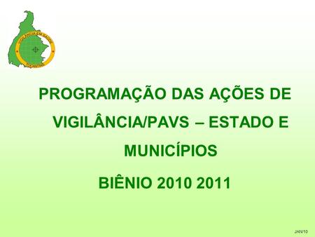 JAN/10 PROGRAMAÇÃO DAS AÇÕES DE VIGILÂNCIA/PAVS – ESTADO E MUNICÍPIOS BIÊNIO 2010 2011.