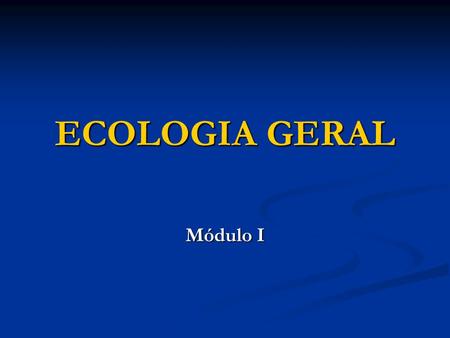 ECOLOGIA GERAL Módulo I.
