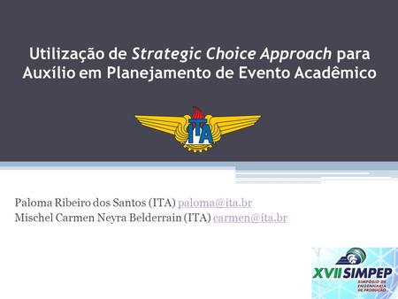 Utilização de Strategic Choice Approach para Auxílio em Planejamento de Evento Acadêmico Paloma Ribeiro dos Santos (ITA) paloma@ita.br Mischel Carmen Neyra.