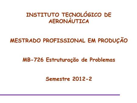 INSTITUTO TECNOLÓGICO DE AERONÁUTICA MESTRADO PROFISSIONAL EM PRODUÇÃO MB-726 Estruturação de Problemas Semestre 2012-2.