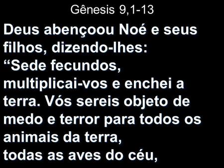 Gênesis 9,1-13 Deus abençoou Noé e seus filhos, dizendo-lhes: “Sede fecundos, multiplicai-vos e enchei a terra. Vós sereis objeto.