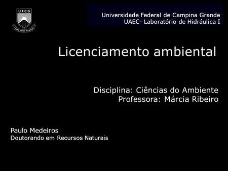 Licenciamento ambiental Disciplina: Ciências do Ambiente Professora: Márcia Ribeiro Paulo Medeiros Doutorando em Recursos Naturais Universidade Federal.