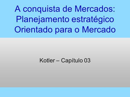 A conquista de Mercados: Planejamento estratégico Orientado para o Mercado Kotler – Capítulo 03.
