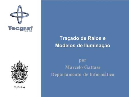 Traçado de Raios e Modelos de Iluminação por Marcelo Gattass Departamento de Informática PUC-Rio.