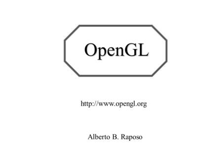OpenGL http://www.opengl.org Alberto B. Raposo.