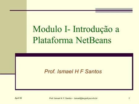 April 05 Prof. Ismael H. F. Santos - 1 Modulo I- Introdução a Plataforma NetBeans Prof. Ismael H F Santos.
