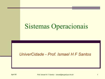 April 05 Prof. Ismael H. F. Santos - 1 Sistemas Operacionais UniverCidade - Prof. Ismael H F Santos.