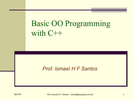 April 05 Prof. Ismael H. F. Santos - 1 Basic OO Programming with C++ Prof. Ismael H F Santos.