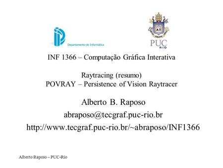 Alberto B. Raposo abraposo@tecgraf.puc-rio.br INF 1366 – Computação Gráfica Interativa Raytracing (resumo) POVRAY – Persistence of Vision Raytracer Alberto.