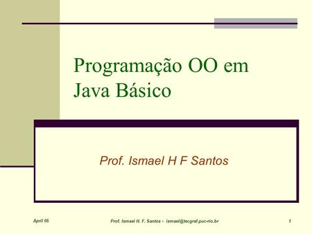 April 05 Prof. Ismael H. F. Santos - 1 Programação OO em Java Básico Prof. Ismael H F Santos.