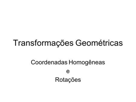 Transformações Geométricas Coordenadas Homogêneas e Rotações.