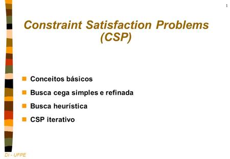 DI - UFPE 1 Constraint Satisfaction Problems (CSP) nConceitos básicos nBusca cega simples e refinada nBusca heurística nCSP iterativo.