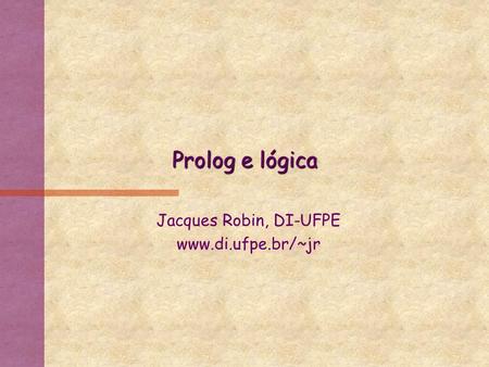 Prolog e lógica Jacques Robin, DI-UFPE www.di.ufpe.br/~jr.