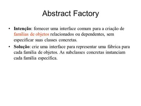 Abstract Factory Intenção: fornecer uma interface comum para a criação de famílias de objetos relacionados ou dependentes, sem especificar suas classes.