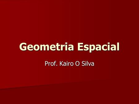Geometria Espacial Prof. Kairo O Silva.