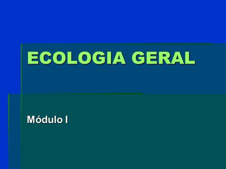 ECOLOGIA GERAL Módulo I.