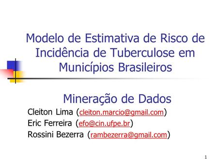 Modelo de Estimativa de Risco de Incidência de Tuberculose em Municípios Brasileiros Mineração de Dados Cleiton Lima (cleiton.marcio@gmail.com) Eric Ferreira.