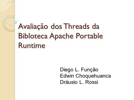 Avaliação dos Threads da Bibloteca Apache Portable Runtime Diego L. Função Edwin Choquehuanca Dráusio L. Rossi.
