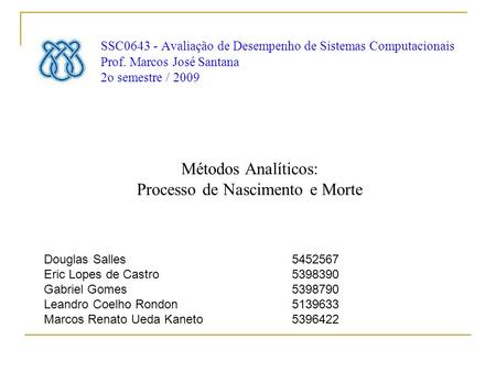 SSC0643 - Avaliação de Desempenho de Sistemas Computacionais Prof. Marcos José Santana 2o semestre / 2009 Métodos Analíticos: Processo de Nascimento e.