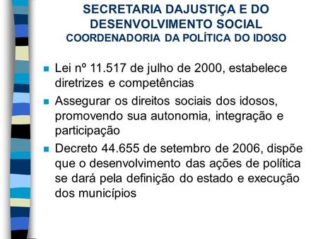 SECRETARIA DAJUSTIÇA E DO DESENVOLVIMENTO SOCIAL COORDENADORIA DA POLÍTICA DO IDOSO n Lei nº 11.517 de julho de 2000, estabelece diretrizes e competências.