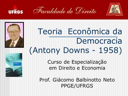Teoria Econômica da Democracia (Antony Downs - 1958) Curso de Especialização em Direito e Economia Prof. Giácomo Balbinotto Neto PPGE/UFRGS.