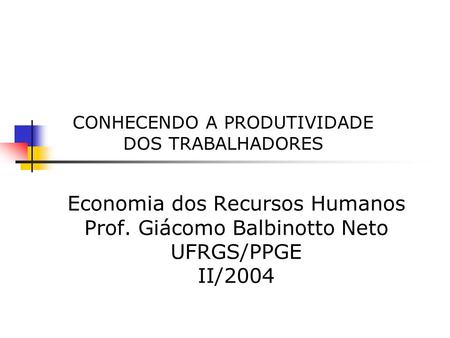 CONHECENDO A PRODUTIVIDADE DOS TRABALHADORES Economia dos Recursos Humanos Prof. Giácomo Balbinotto Neto UFRGS/PPGE II/2004.
