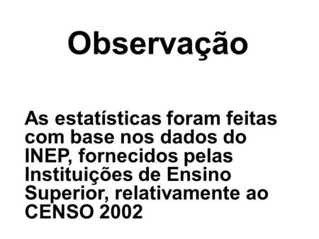 Observação As estatísticas foram feitas com base nos dados do INEP, fornecidos pelas Instituições de Ensino Superior, relativamente ao CENSO 2002.