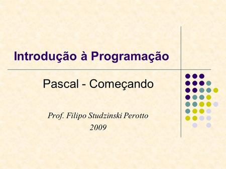 Introdução à Programação Pascal - Começando Prof. Filipo Studzinski Perotto 2009.
