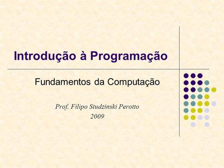 Introdução à Programação Fundamentos da Computação Prof. Filipo Studzinski Perotto 2009.