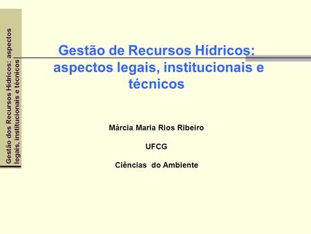 Gestão de Recursos Hídricos: aspectos legais, institucionais e técnicos Márcia Maria Rios Ribeiro UFCG Ciências do Ambiente.