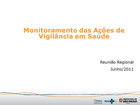 Monitoramento das Ações de Vigilância em Saúde Reunião Regional Junho/2011.