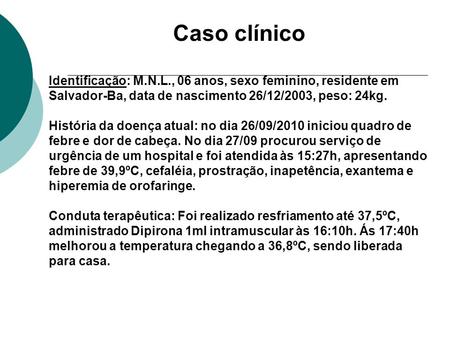 Caso clínico Identificação: M.N.L., 06 anos, sexo feminino, residente em Salvador-Ba, data de nascimento 26/12/2003, peso: 24kg. História da doença atual: